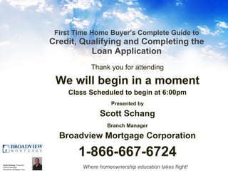 First Time Home Buyer’s Complete Guide to  Credit, Qualifying and Completing the Loan Application ,[object Object],[object Object],[object Object],[object Object],[object Object],[object Object],[object Object],[object Object]