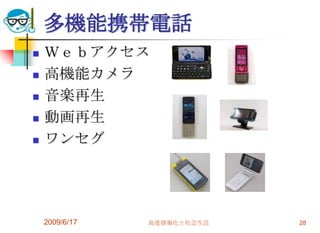 多機能携帯電話
   Ｗｅｂアクセス
   高機能カメラ
   音楽再生
   動画再生
   ワンセグ




    2009/6/17   高度情報化と社会生活   28
 