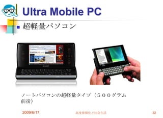 Ultra Mobile PC
   超軽量パソコン




    ノートパソコンの超軽量タイプ（５００グラム
    前後）

    2009/6/17   高度情報化と社会生活   32
 