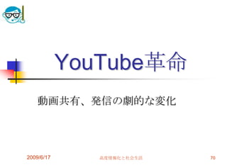 YouTube革命
   動画共有、発信の劇的な変化




2009/6/17      高度情報化と社会生活   70
 