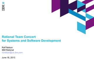Rational Team Concert
for Systems and Software Development
Rolf Nelson
IBM Rational
rsnelson@us.ibm.com
June 18, 2013
 