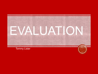 EVALUATION
Tommy Lister
 
