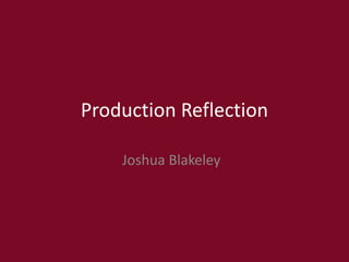 Production Reflection
Joshua Blakeley
 