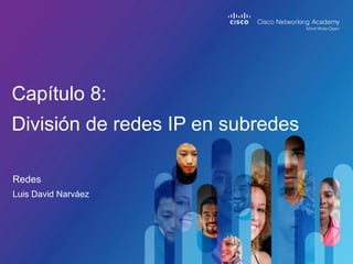 Redes
Capítulo 8:
División de redes IP en subredes
Luis David Narváez
 
