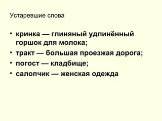 Устаревшие слова
• кринка — глиняный удлинённый
горшок для молока;
• тракт — большая проезжая дорога;
• погост — кладбище;
• салопчик — женская одежда
 