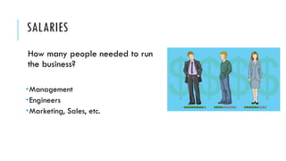 SALARIES
How many people needed to run
the business?
­Management
­Engineers
­Marketing, Sales, etc.
 