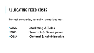 ALLOCATING FIXED COSTS
For tech companies, normally summarized as:
­M&S Marketing & Sales
­R&D Research & Development
­G&A General & Administrative
 
