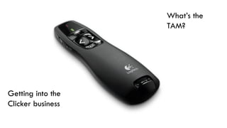 Getting into the
Clicker business
What’s the
TAM?
 