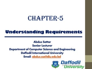 Understanding Requirements
Abdus Sattar
Senior Lecturer
Department of Computer Science and Engineering
Daffodil International University
Email: abdus.cse@diu.edu.bd
Chapter-5
 
