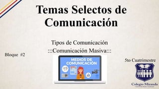 Temas Selectos de
Comunicación
Tipos de Comunicación
:::Comunicación Masiva:::
Bloque #2
5to Cuatrimestre
 