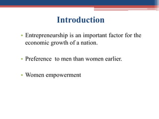 Introduction
• Entrepreneurship is an important factor for the
economic growth of a nation.
• Preference to men than women earlier.
• Women empowerment
 