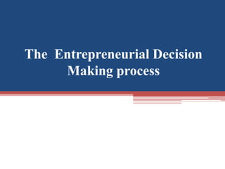 The Entrepreneurial Decision
Making process
 