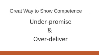 Great Way to Show Competence
Under-promise
&
Over-deliver
 