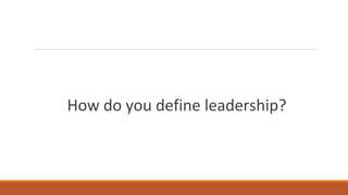 How do you define leadership?
 