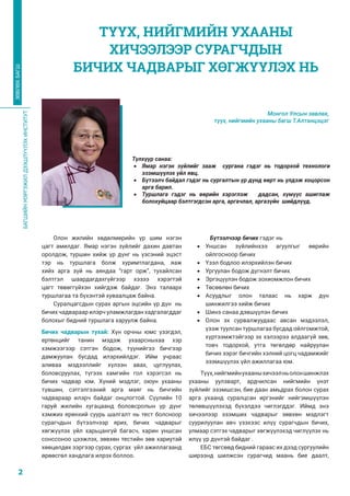 БАГШИЙНМЭРГЭЖИЛДЭЭШЛҮҮЛЭХИНСТИТУТ
2
ЗӨВЛӨХБАГШ
Олон жилийн хөдөлмөрийн үр шим нэгэн
цагт амилдаг. Ямар нэгэн зүйлийг дахин давтан
оролдож, туршин хийж үр дүнг нь үзсэний эцэст
тэр нь туршлага болж хуримтлагдана, яаж
хийх арга зүй нь аяндаа “гарт орж”, тухайлсан
бэлтгэл шаардагдахгүйгээр хэзээ хэрэгтэй
цагт төвөггүйхэн хийгдэж байдаг. Энэ талаарх
туршлагаа та бүхэнтэй хуваалцаж байна.
Суралцагсдын сурах аргын эцсийн үр дүн нь
бичих чадвараар илэрч уламжлагдан хадгалагддаг
болохыг бидний туршлага харуулж байна.
Бичих чадварын тухай: Хүн орчны юмс үзэгдэл,
ертөнцийг танин мэдэж ухаарсныхаа хэр
хэмжээгээр сэтгэн бодож, түүнийгээ бичгээр
дамжуулан бусдад илэрхийлдэг. Ийм учраас
аливаа мэдээллийг хүлээн авах, цуглуулах,
боловсруулах, түгээх хамгийн гол хэрэгсэл нь
бичих чадвар юм. Хүний мэдлэг, оюун ухааны
түвшин, сэтгэлгээний арга маяг нь бичгийн
чадвараар илэрч байдаг онцлогтой. Сүүлийн 10
гаруй жилийн хугацаанд боловсролын үр дүнг
хэмжих ерөнхий суурь шалгалт нь тест болсноор
сурагчдын бүтээлчээр ярих, бичих чадварыг
хөгжүүлэх үйл харьцангуй багасч, харин уншсан
сонссоноо цээжлэх, зөвхөн тестийн зөв хариутай
хөөцөлдөх зэргээр сурах, сургах үйл ажиллагаанд
өрөөсгөл хандлага илрэх боллоо.
Бүтээлчээр бичих гэдэг нь
•	 Уншсан зүйлийнхээ агуулгыг өөрийн
ойлгосноор бичих
•	 Үзэл бодлоо илэрхийлэн бичих
•	 Ургуулан бодож дүгнэлт бичих
•	 Эргэцүүлэн бодож зохиомжлон бичих
•	 Төсөөлөн бичих
•	 Асуудлыг олон талаас нь харж дүн
шинжилгээ хийж бичих
•	 Шинэ санаа дэвшүүлэн бичих
•	 Олон эх сурвалжуудаас авсан мэдээлэл,
үзэж туулсан туршлагаа бусдад ойлгомжтой,
хүртээмжтэйгээр эх хэлээрээ алдаагүй зөв,
товч тодорхой, утга төгөлдөр найруулан
бичих зэрэг бичгийн хэлний цогц чадамжийг
эзэмшүүлэх үйл ажиллагаа юм.
Түүх,нийгмийнухааныхичээлньолоншинжлэх
ухааны уулзварт, ардчилсан нийгмийн үнэт
зүйлийг эзэмшсэн, бие даан амьдрах болон сурах
арга ухаанд суралцсан иргэнийг нийгэмшүүлэн
төлөвшүүлэхэд бүхэлдээ чиглэгддэг. Иймд энэ
хичээлээр эзэмших чадварыг зөвхөн мэдлэгт
суурилуулан авч үзэхээс илүү сурагчдын бичих,
улмаар сэтгэх чадварыг хөгжүүлэхэд чиглүүлэх нь
илүү үр дүнтэй байдаг .
ЕБС төгсөөд бидний гараас их дээд сургуулийн
ширээнд шилжсэн сурагчид маань бие даалт,
ТҮҮХ, НИЙГМИЙН УХААНЫ
ХИЧЭЭЛЭЭР СУРАГЧДЫН
БИЧИХ ЧАДВАРЫГ ХӨГЖҮҮЛЭХ НЬ
Монгол Улсын зөвлөх,
түүх, нийгмийн ухааны багш Т.Алтанцэцэг
Түлхүүр санаа:
•	 Ямар нэгэн зүйлийг зааж сургана гэдэг нь тодорхой технологи
эзэмшүүлэх үйл явц.
•	 Бүтээлч байдал гэдэг нь сургалтын үр дүнд өөрт нь үлдэж хоцорсон
арга барил.
•	 Туршлага гэдэг нь өөрийн хэрэглэж дадсан, хүмүүс ашиглаж
болохуйцаар бэлтгэгдсэн арга, аргачлал, аргазүйн шийдлүүд.
 