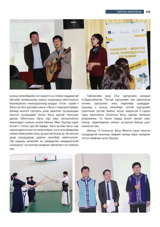 49ХАМТЫН АЖИЛЛАГАА
энэхүү хөтөлбөрийн гол зорилго нь глобал чадамжтай
багшийг төлөвшүүлж, хүмүүс хоорондын ойлголцлын
боловсролыг нэмэгдүүлэхэд оршдог. Гэсэн    хэдий ч
багш хүн бол дэлхийн хаана ч багш л хэвээрээ байдаг
бөгөөд монгол сургууль дээр ажиллах хугацаандаа
монгол хүүхдүүдийг болон багш нартай танилцан
дасаж “Монголын багш нар маш хичээнгүйлэн
ажилладаг” хэмээн үнэлж байсан. Мөн “Хүүхэд сурах
ёстой ч тоглох эрхтэй байдаг. Бага ангийн багш нар
сургалтдаахичээлтоглоомхоёрыг нэгтгэсэнбайдлаар
зохион байгуулбал илүү үр дүнтэй болов уу. Би хичээл
дээр хүүхдүүдээр цаасан нугалбар хийлгүүлсэн.
Гар хурууны хөгжлийг нь сайжруулах шаардлагатай
санагдсан” гэх мэтээр нөхөрсөг зөвлөгөө ч өгч байсан
юм.
Тайлангийн үеэр 63-р сургуулийн захирал
Н.Эрдэнэбаатар  “Тусгай сургуулийн үйл ажиллагаа
энгийн сургуулиас илүү хөдөлмөр шаарддаг.
Цаашид ч энэхүү хөтөлбөрт тусгай сургуулийг
чухалчлан тусгаж байхыг  хүсье. Бидэнтэй 3 сарын
турш ажилласан  Солонгос  багш нартаа талархал
илэрхийлье. Та бүхэн надад болон манай хамт
олонд    хөдөлмөрлөх соёлыг үлгэрлэж байсан шүү”
хэмээсэн юм.
Ийнхүү 15  Солонгос  багш Монгол орон, монгол
хүүхдүүдтэй танилцан, бидний талаар эерэг нөхөрсөг
сэтгэл өвөрлөн нутаг буцлаа. 
 