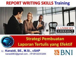 Strategi Pembuatan
Laporan Tertulis yang Efektif
By : Kanaidi, SE., M.Si., cSAP
kanaidi963@gmail.com... HP.08122353284
Training
 