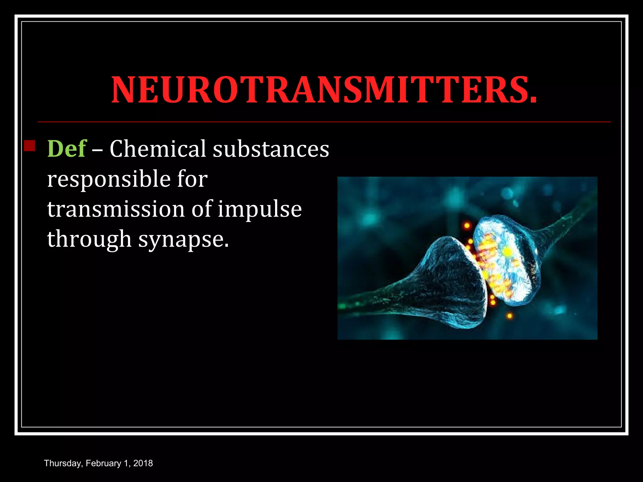 NEUROTRANSMITTERS.
 Def – Chemical substances
responsible for
transmission of impulse
through synapse.
Thursday, February 1, 2018
 