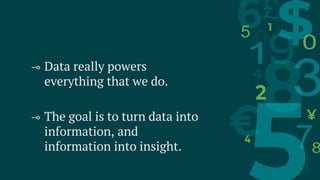 ⊸ Data really powers
everything that we do.
⊸ The goal is to turn data into
information, and
information into insight.
 