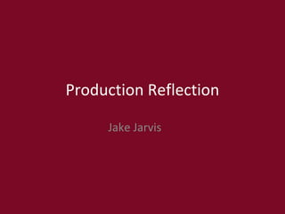 Production Reflection
Jake Jarvis
 