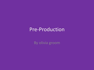 Pre-Production
By olivia groom
 