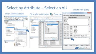 Select by Attribute – Select an AU
Open attribute table Click select attributes from top of attribute table
Create new query
 