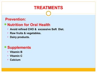 TREATMENTS
Prevention:
Nutrition for Oral Health
 Avoid refined CHO & excessive Soft Diet.
 Raw fruits & vegetables.
 Dairy products.
Supplements
 Vitamin B
 Vitamin C
 Calcium
 