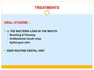 TREATMENTS
ORAL HYGIENE :
 ↓ THE BACTERIA LOAD IN THE MOUTH.
 Brushing & Flossing
 Antibacterial mouth rinse
 Xylitol gum mint
 KEEP ROUTINE DENTAL VISIT
 