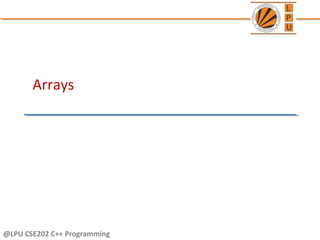 Arrays
@LPU CSE202 C++ Programming
 