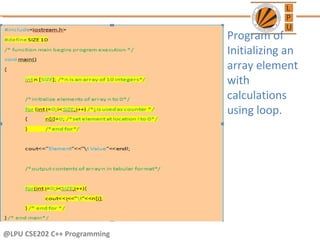 @LPU CSE202 C++ Programming
Program of
Initializing an
array element
with
calculations
using loop.
 
