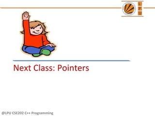 @LPU CSE202 C++ Programming
Next Class: Pointers
 