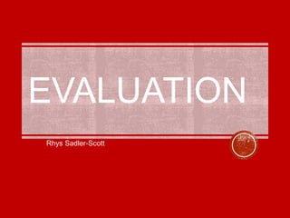 EVALUATION
Rhys Sadler-Scott
 
