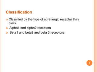 Classification
 Classified by the type of adrenergic receptor they
block
 Alpha1 and alpha2 receptors
 Beta1 and beta2 and beta 3 receptors
4
 