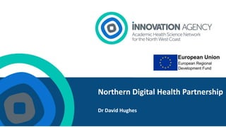 Northern Digital Health Partnership
Dr David Hughes
 