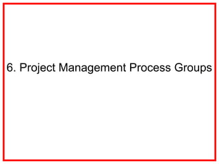 6. Project Management Process Groups
 