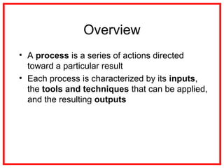 Overview
• A process is a series of actions directed
toward a particular result
• Each process is characterized by its inp...