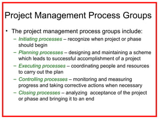 Project Management Process Groups
• The project management process groups include:
– Initiating processes – recognize when...