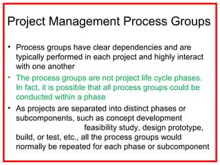 Project Management Process Groups
• Process groups have clear dependencies and are
typically performed in each project and...