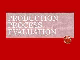 PRODUCTION
PROCESS
EVALUATION
 