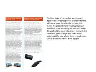 The final stage of my double page spread I
decided to add some photos at the bottom to
add some more detail to the bottom, this
makes the product more visually pleasing. I
found this stage very easy because all I had to
do was find the required pictures to match the
subject of game. I might add some more
pictures at the side where there is much more
space, this could attract more people.
 