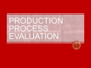 PRODUCTION
PROCESS
EVALUATION
 