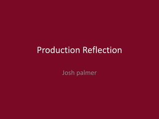 Production Reflection
Josh palmer
 