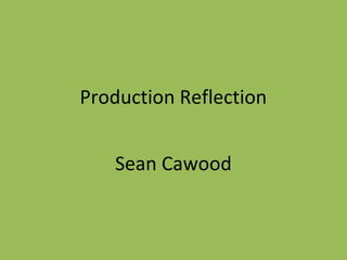 Production Reflection
Sean Cawood
 