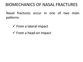 BIOMECHANICS OF NASAL FRACTURES
Nasal fractures occur in one of two main
patterns-
 From a lateral impact
 From a head-on impact
 