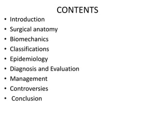 CONTENTS
• Introduction
• Surgical anatomy
• Biomechanics
• Classifications
• Epidemiology
• Diagnosis and Evaluation
• Management
• Controversies
• Conclusion
 