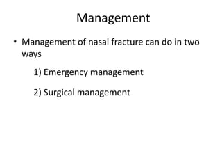 • Management of nasal fracture can do in two
ways
1) Emergency management
2) Surgical management
Management
 