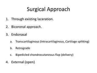 Surgical Approach
1. Through existing laceration.
2. Bicoronal approach.
3. Endonasal
a. Transcartilaginous (Intracartilaginous, Cartilage splitting)
b. Retrograde
c. Bipedicled chondrocutaneous flap (delivery)
4. External (open)
 