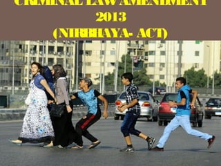 CRIMINAL LAWAMENDMENT
2013
(NIRBHAYA- ACT)
 