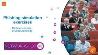 Phishing simulation
exercises
Michael Jenkins,
Brunel University
 