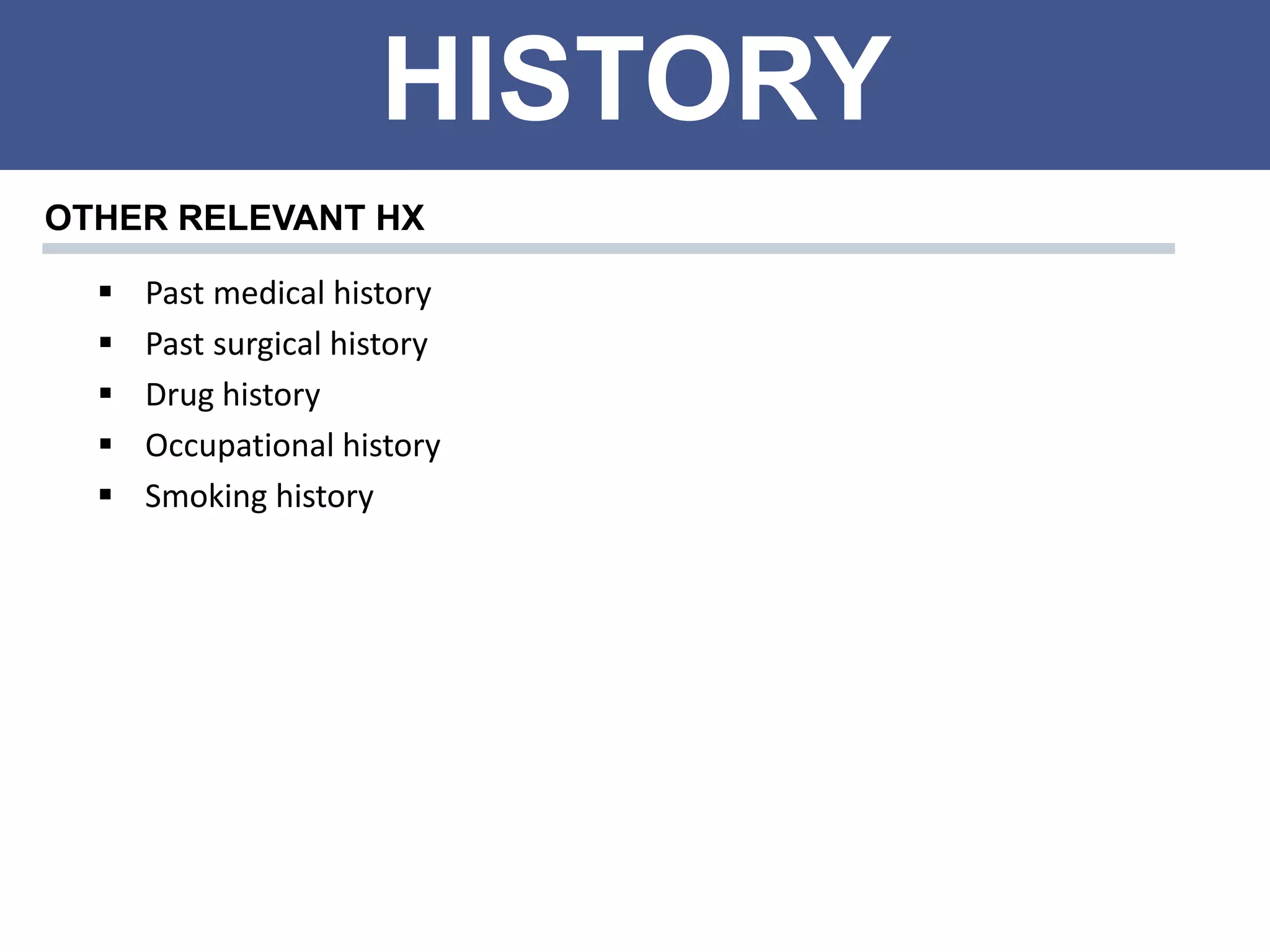 HISTORY
OTHER RELEVANT HX
 Past medical history
 Past surgical history
 Drug history
 Occupational history
 Smoking history
 